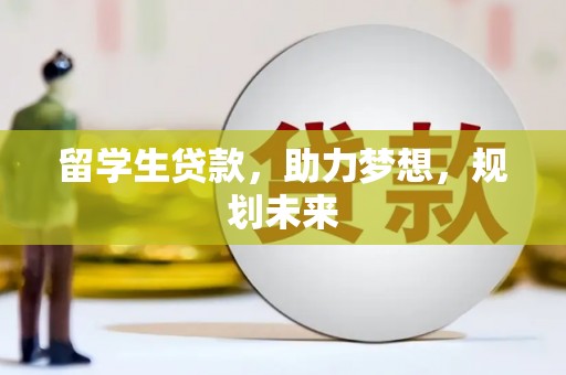 曲靖留学生贷款，助力梦想，规划未来