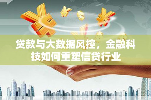 曲靖贷款与大数据风控，金融科技如何重塑信贷行业