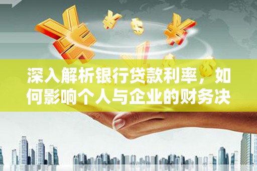 曲靖深入解析银行贷款利率，如何影响个人与企业的财务决策