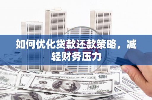 曲靖如何优化贷款还款策略，减轻财务压力