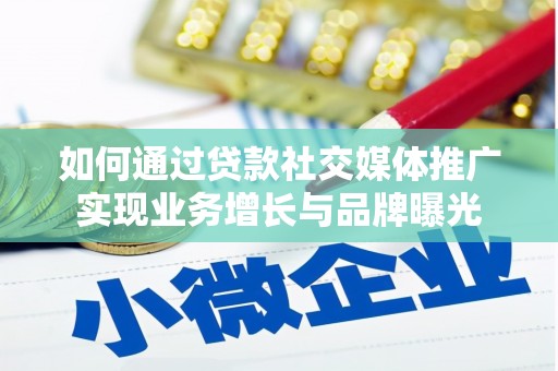 曲靖如何通过贷款社交媒体推广实现业务增长与品牌曝光