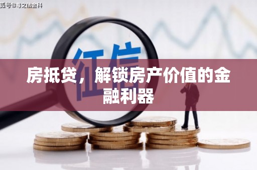 曲靖房抵贷，解锁房产价值的金融利器