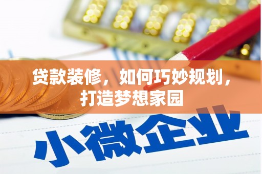 曲靖贷款装修，如何巧妙规划，打造梦想家园