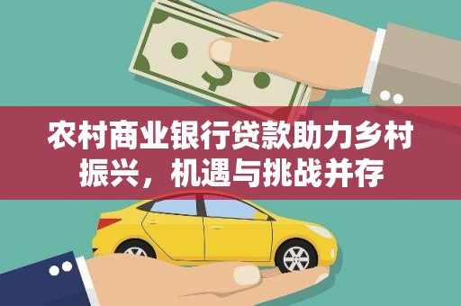 曲靖农村商业银行贷款助力乡村振兴，机遇与挑战并存