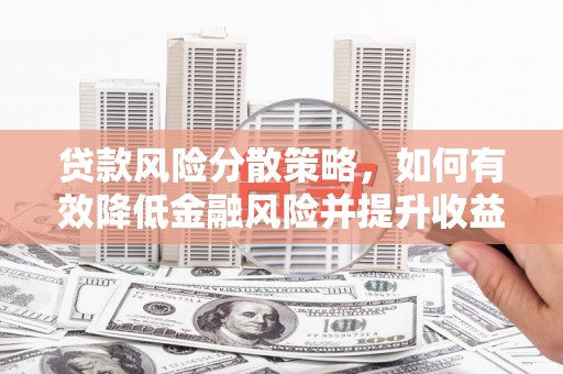 曲靖贷款风险分散策略，如何有效降低金融风险并提升收益