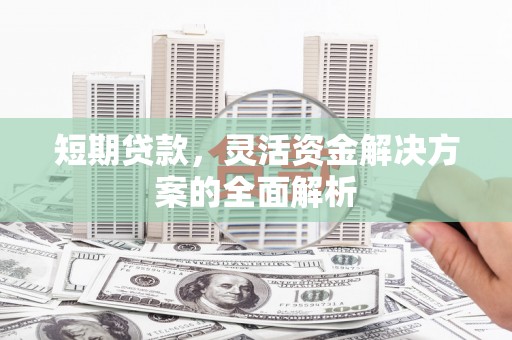 曲靖短期贷款，灵活资金解决方案的全面解析