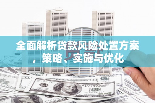 曲靖全面解析贷款风险处置方案，策略、实施与优化