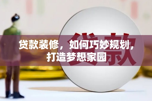 曲靖贷款装修，如何巧妙规划，打造梦想家园