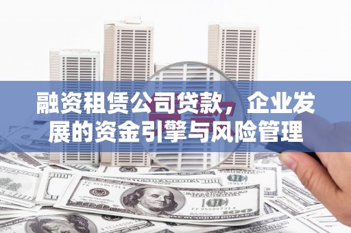 曲靖融资租赁公司贷款，企业发展的资金引擎与风险管理