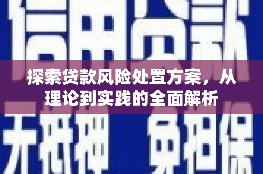 曲靖探索贷款风险处置方案，从理论到实践的全面解析