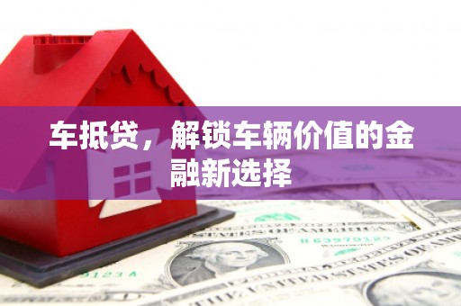 曲靖车抵贷，解锁车辆价值的金融新选择
