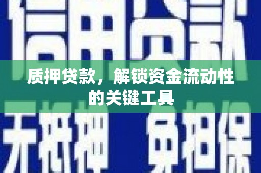 曲靖质押贷款，解锁资金流动性的关键工具