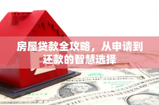 曲靖房屋贷款全攻略，从申请到还款的智慧选择