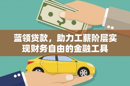 曲靖蓝领贷款，助力工薪阶层实现财务自由的金融工具