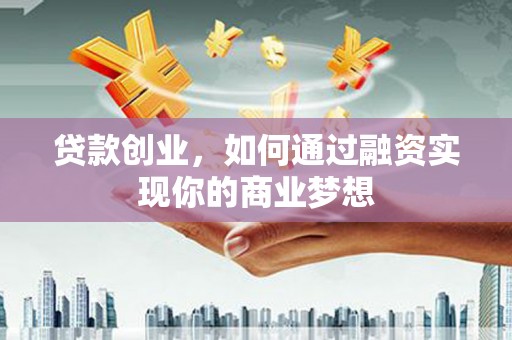 曲靖贷款创业，如何通过融资实现你的商业梦想
