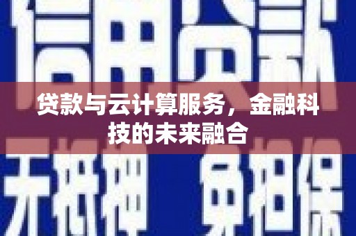 曲靖贷款与云计算服务，金融科技的未来融合