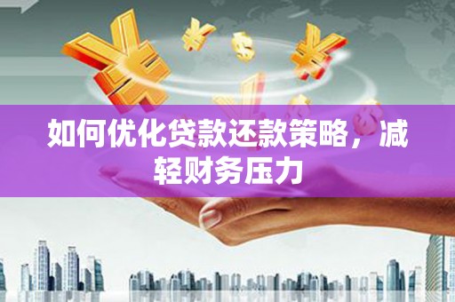 曲靖如何优化贷款还款策略，减轻财务压力