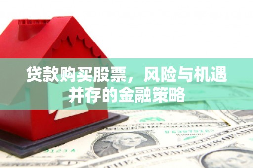 曲靖贷款购买股票，风险与机遇并存的金融策略