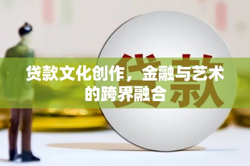 曲靖贷款文化创作，金融与艺术的跨界融合