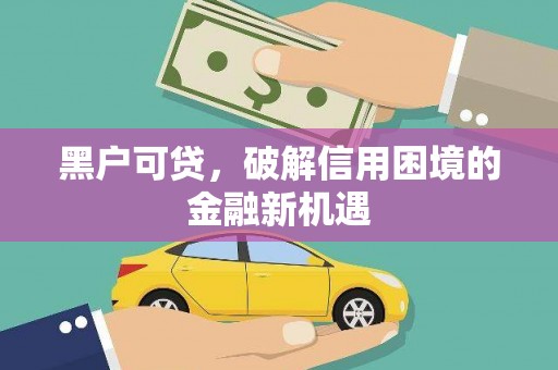 曲靖黑户可贷，破解信用困境的金融新机遇