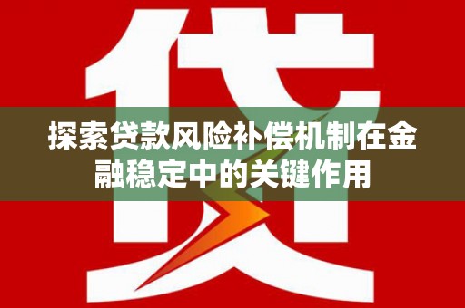 曲靖探索贷款风险补偿机制在金融稳定中的关键作用