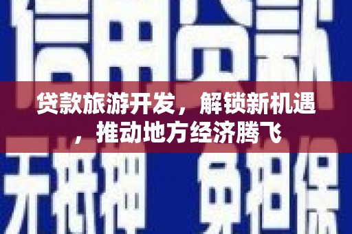 曲靖贷款旅游开发，解锁新机遇，推动地方经济腾飞