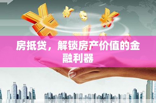 曲靖房抵贷，解锁房产价值的金融利器
